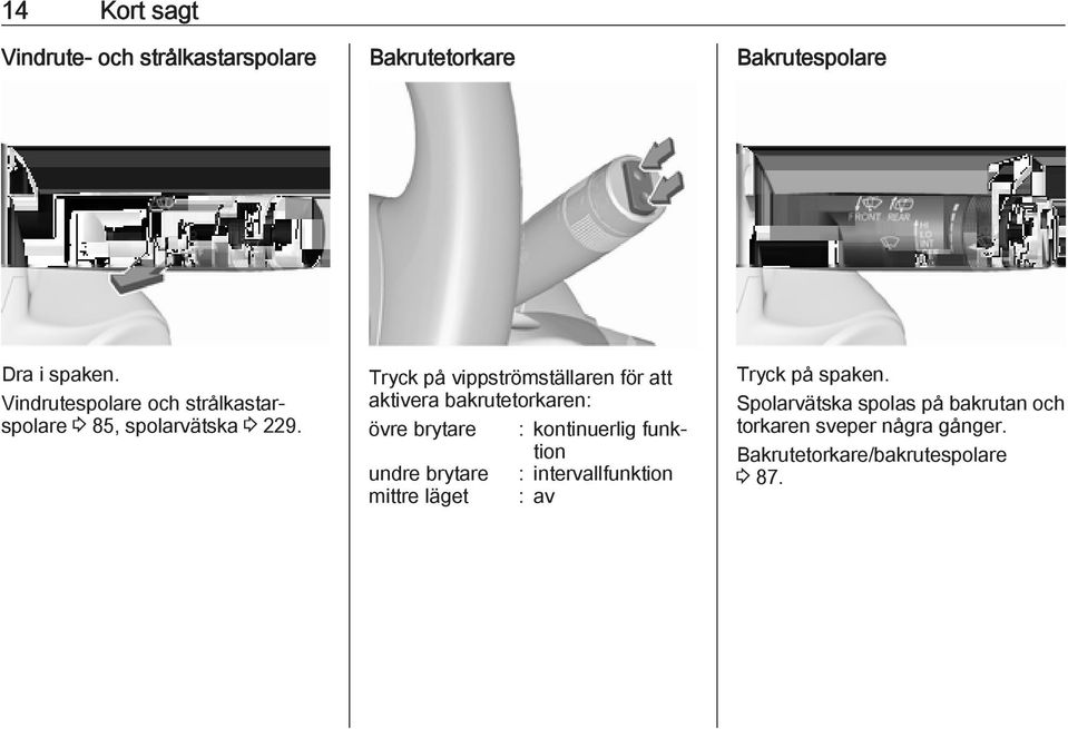 Tryck på vippströmställaren för att aktivera bakrutetorkaren: övre brytare : kontinuerlig funktion undre