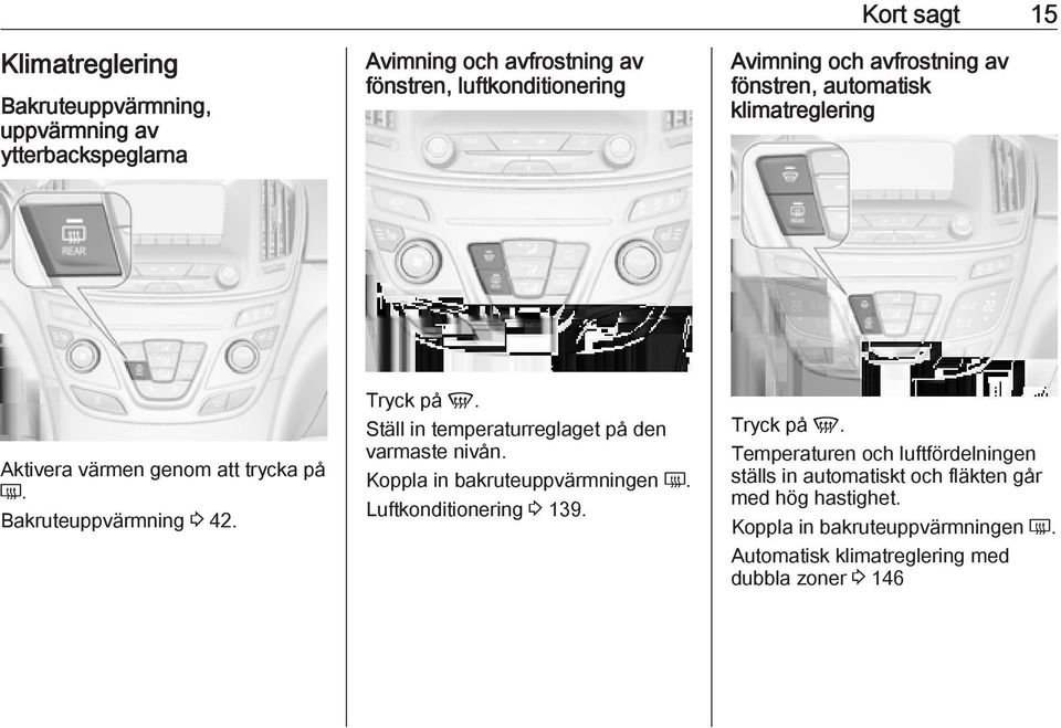 Ställ in temperaturreglaget på den varmaste nivån. Koppla in bakruteuppvärmningen Ü. Luftkonditionering 3 139. Tryck på V.