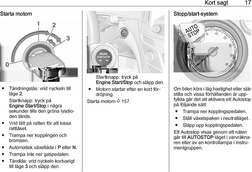 Tändlås: vrid nyckeln kortvarigt till läge 3 och släpp den. Startknapp: tryck på Engine Start/Stop och släpp den. Motorn startar efter en kort fördröjning. Starta motorn 3 157.