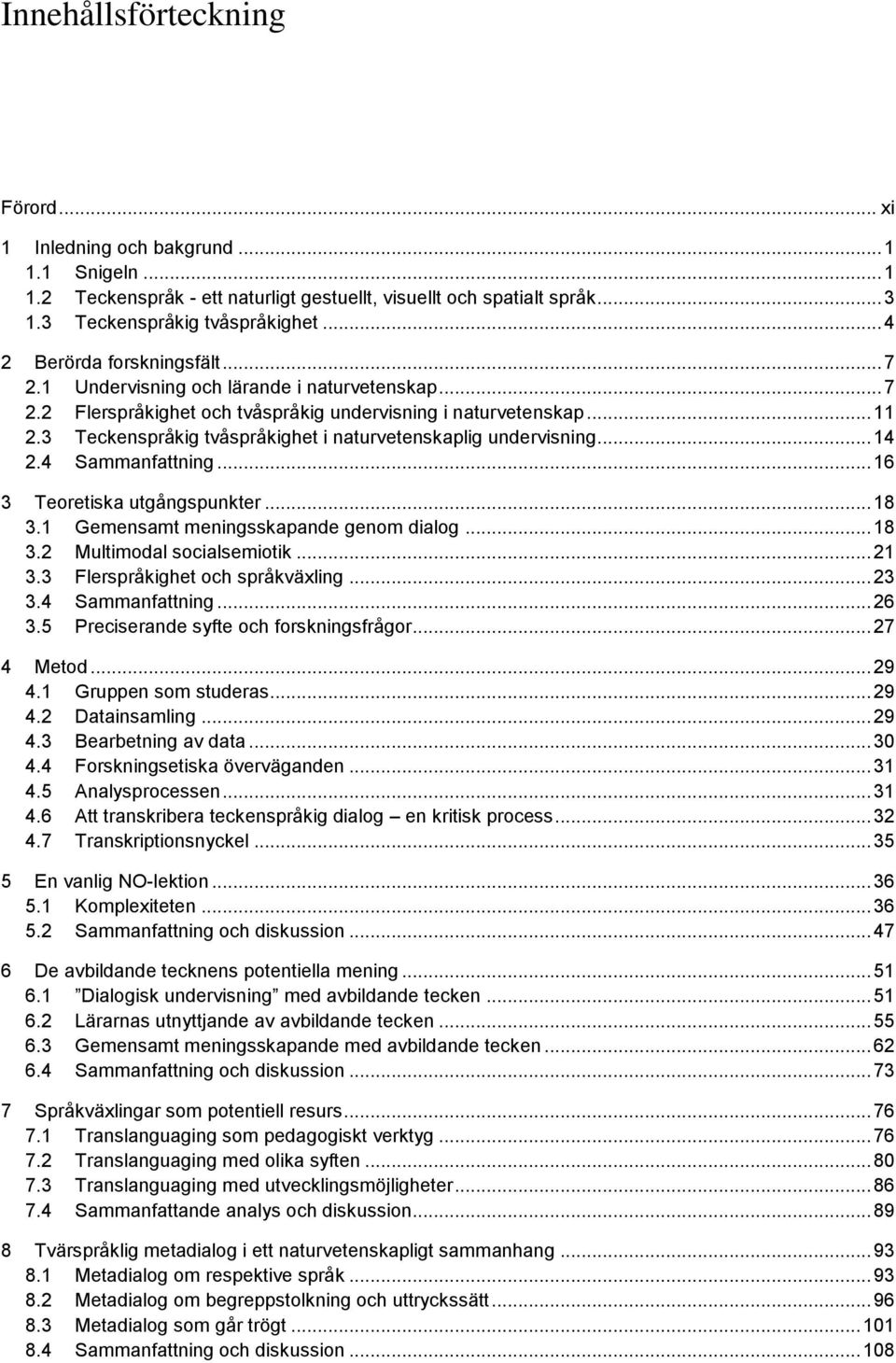 3 Teckenspråkig tvåspråkighet i naturvetenskaplig undervisning... 14 2.4 Sammanfattning... 16 3 Teoretiska utgångspunkter... 18 3.1 Gemensamt meningsskapande genom dialog... 18 3.2 Multimodal socialsemiotik.