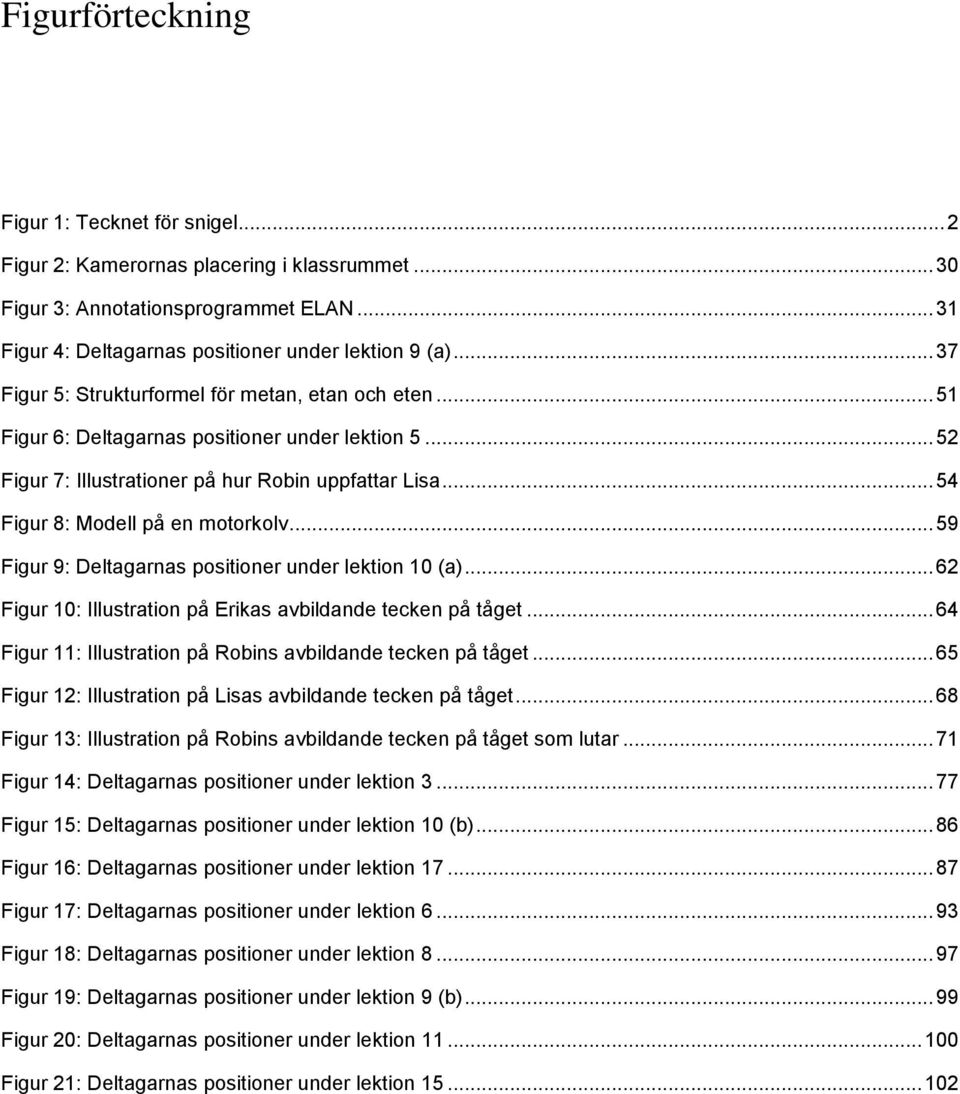 .. 54 Figur 8: Modell på en motorkolv... 59 Figur 9: Deltagarnas positioner under lektion 10 (a)... 62 Figur 10: Illustration på Erikas avbildande tecken på tåget.