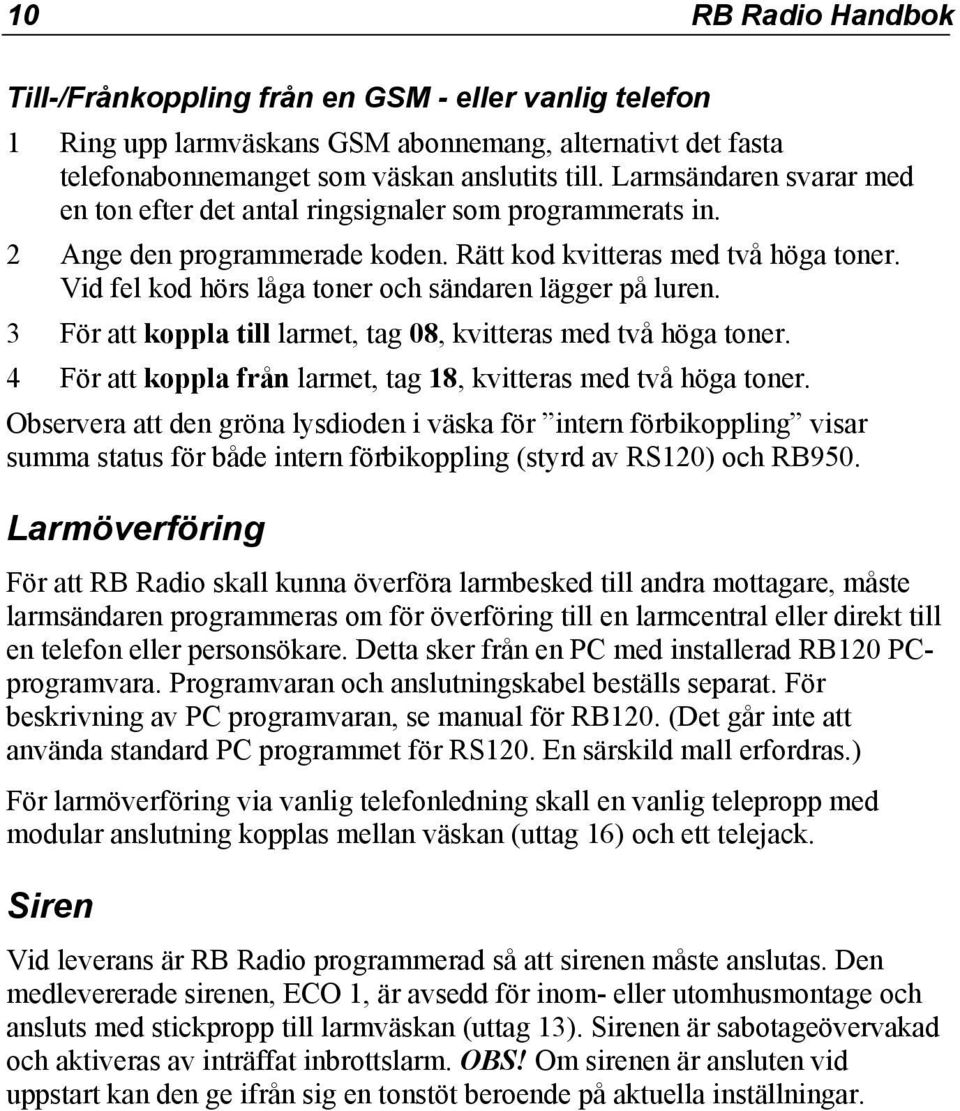 Vid fel kod hörs låga toner och sändaren lägger på luren. 3 För att koppla till larmet, tag 08, kvitteras med två höga toner. 4 För att koppla från larmet, tag 18, kvitteras med två höga toner.