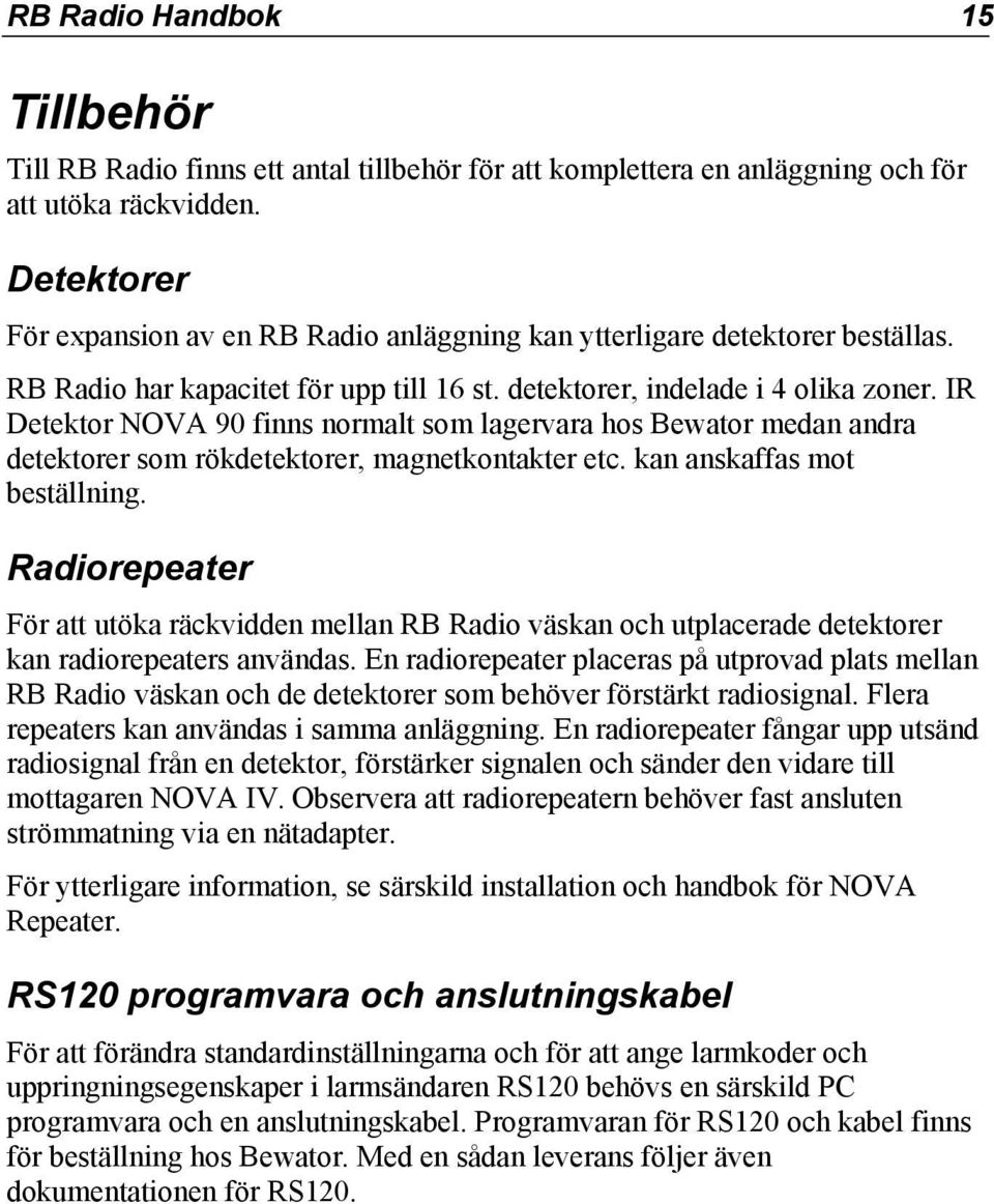 IR Detektor NOVA 90 finns normalt som lagervara hos Bewator medan andra detektorer som rökdetektorer, magnetkontakter etc. kan anskaffas mot beställning.