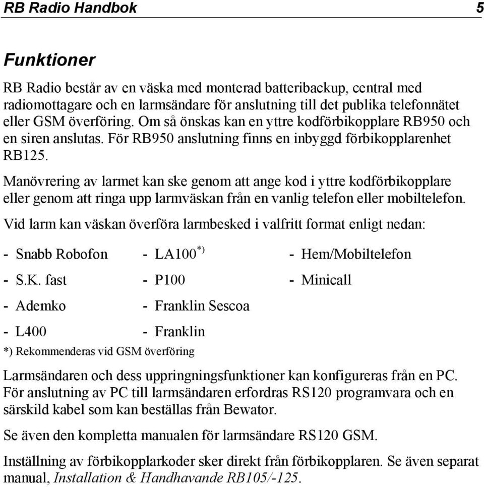 Manövrering av larmet kan ske genom att ange kod i yttre kodförbikopplare eller genom att ringa upp larmväskan från en vanlig telefon eller mobiltelefon.