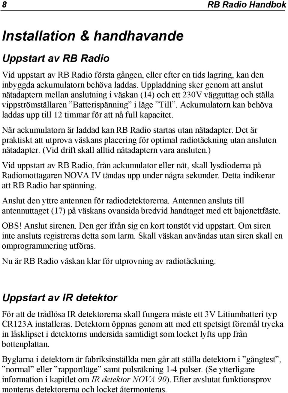 Ackumulatorn kan behöva laddas upp till 12 timmar för att nå full kapacitet. När ackumulatorn är laddad kan RB Radio startas utan nätadapter.