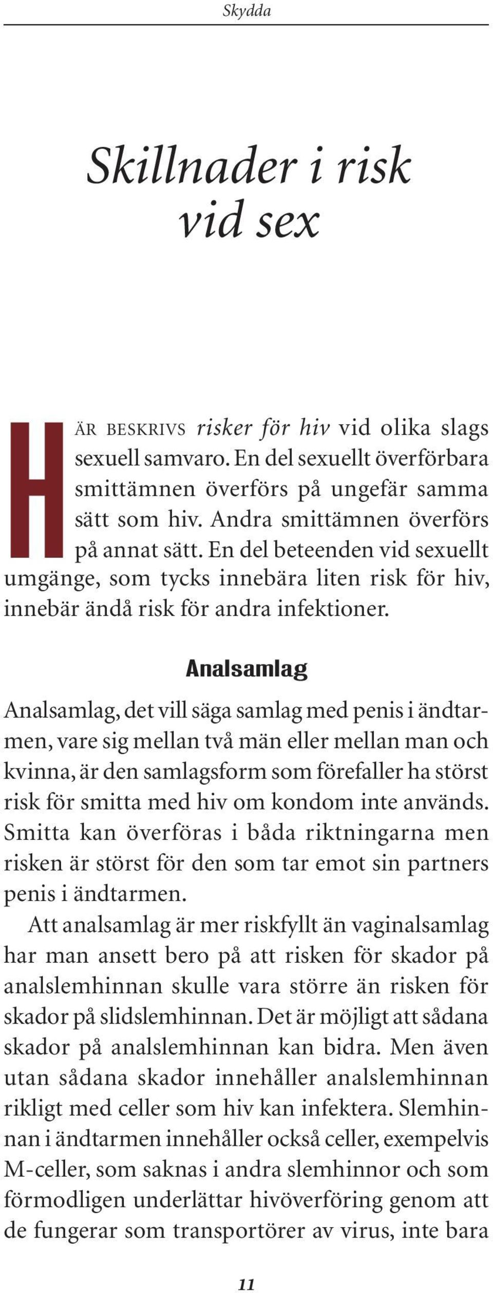 Analsamlag Analsamlag, det vill säga samlag med penis i ändtarmen, vare sig mellan två män eller mellan man och kvinna, är den samlagsform som förefaller ha störst risk för smitta med hiv om kondom