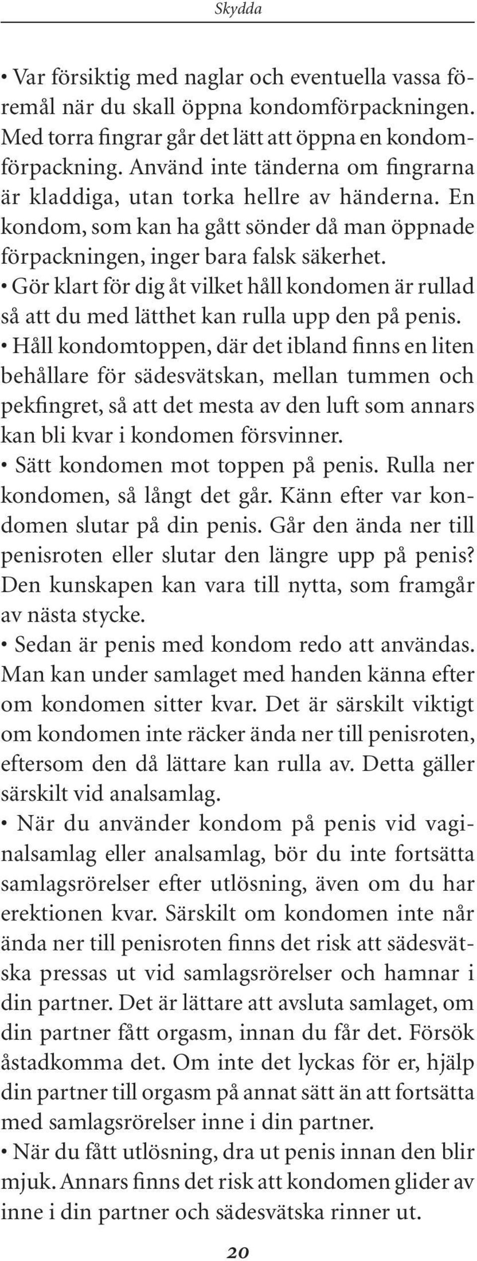 Gör klart för dig åt vilket håll kondomen är rullad så att du med lätthet kan rulla upp den på penis.