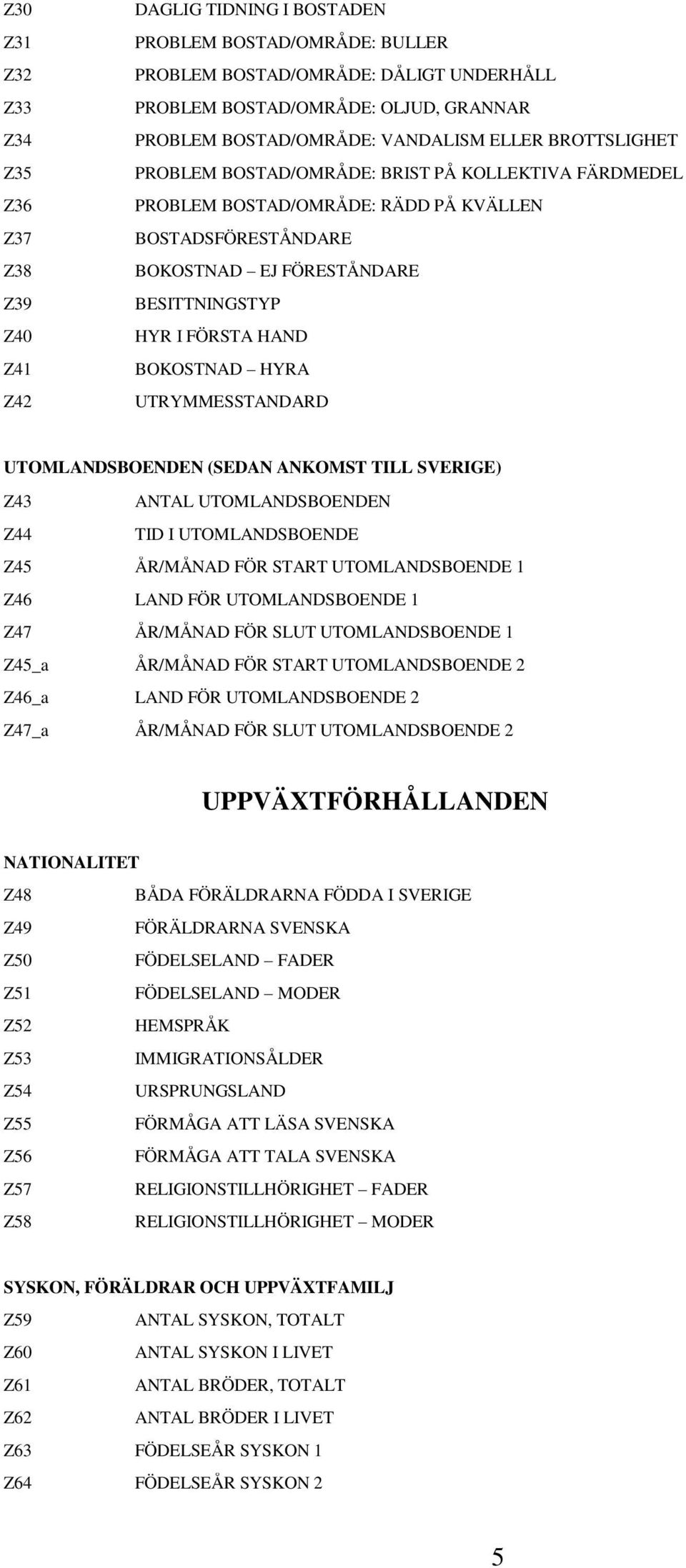 HYR I FÖRSTA HAND BOKOSTNAD HYRA UTRYMMESSTANDARD UTOMLANDSBOENDEN (SEDAN ANKOMST TILL SVERIGE) Z43 ANTAL UTOMLANDSBOENDEN Z44 TID I UTOMLANDSBOENDE Z45 ÅR/MÅNAD FÖR START UTOMLANDSBOENDE 1 Z46 LAND