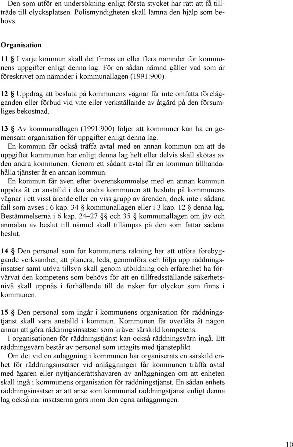 12 Uppdrag att besluta på kommunens vägnar får inte omfatta förelägganden eller förbud vid vite eller verkställande av åtgärd på den försumliges bekostnad.