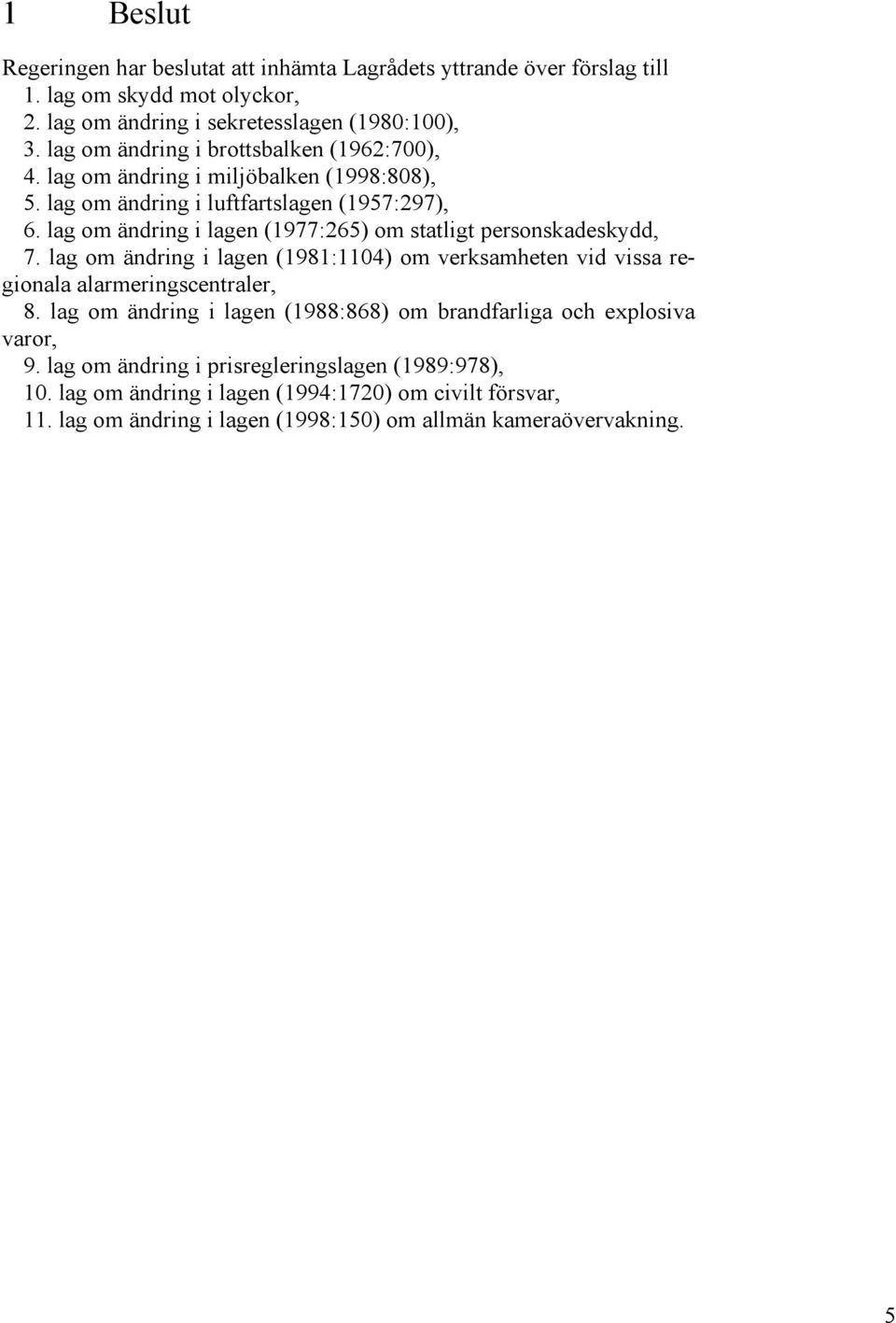 lag om ändring i lagen (1977:265) om statligt personskadeskydd, 7. lag om ändring i lagen (1981:1104) om verksamheten vid vissa regionala alarmeringscentraler, 8.