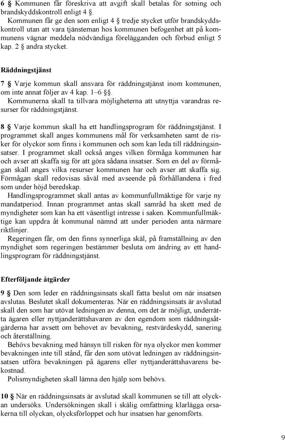 kap. 2 andra stycket. Räddningstjänst 7 Varje kommun skall ansvara för räddningstjänst inom kommunen, om inte annat följer av 4 kap. 1 6.