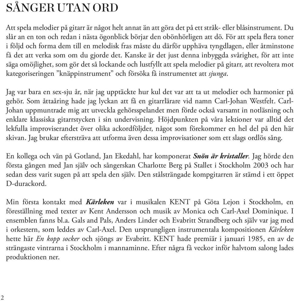 Kanske är det just denna inbyggda svårighet, för att inte säga omöjlighet, som gör det så lockande och lustfyllt att spela melodier på gitarr, att revoltera mot kategoriseringen knäppinstrument och