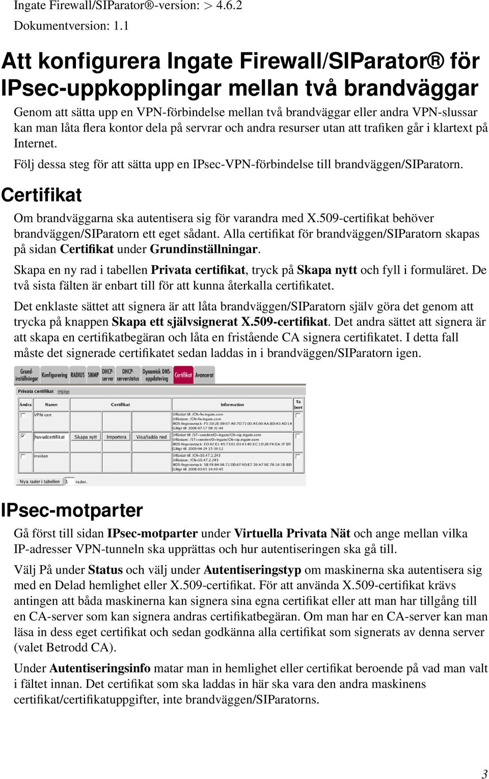 kontor dela på servrar och andra resurser utan att trafiken går i klartext på Internet. Följ dessa steg för att sätta upp en IPsec-VPN-förbindelse till brandväggen/siparatorn.