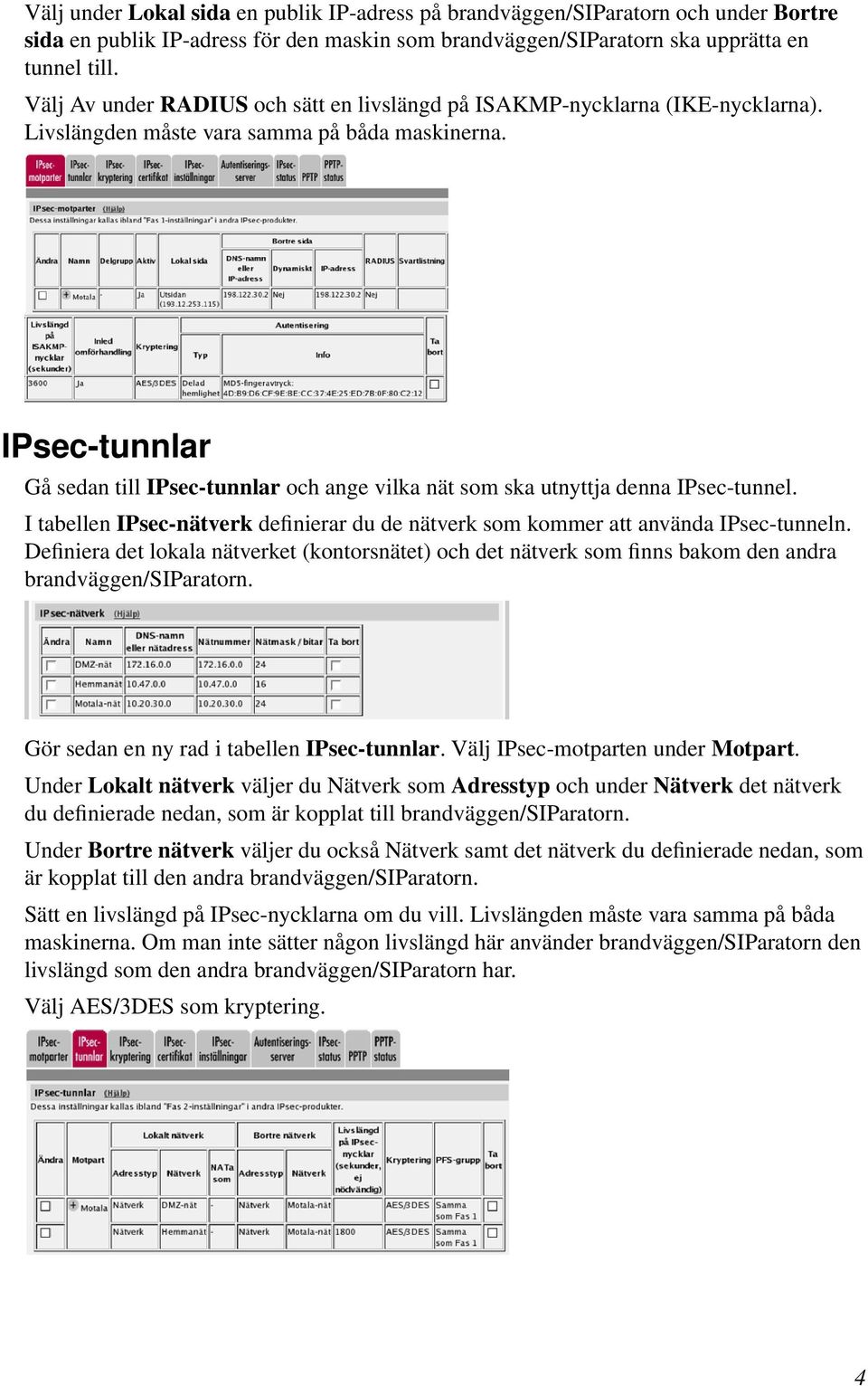 IPsec-tunnlar Gå sedan till IPsec-tunnlar och ange vilka nät som ska utnyttja denna IPsec-tunnel. I tabellen IPsec-nätverk definierar du de nätverk som kommer att använda IPsec-tunneln.