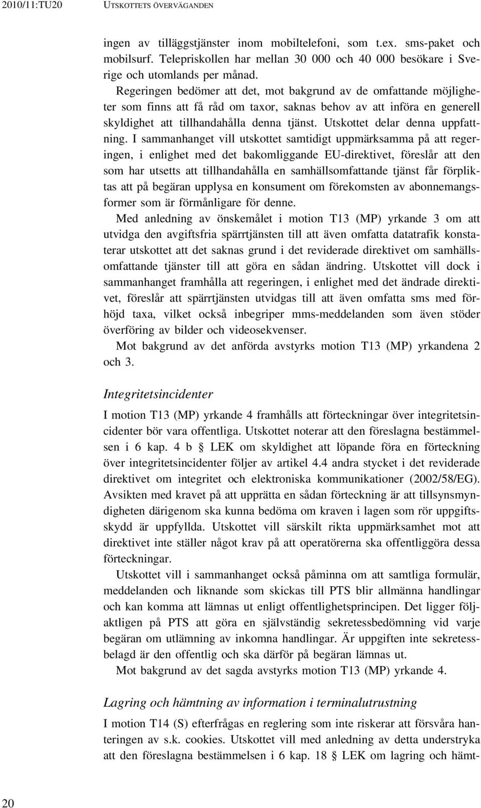 Regeringen bedömer att det, mot bakgrund av de omfattande möjligheter som finns att få råd om taxor, saknas behov av att införa en generell skyldighet att tillhandahålla denna tjänst.