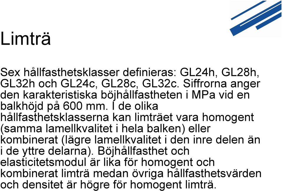 I de olika hållfasthetsklasserna kan limträet vara homogent (samma lamellkvalitet i hela balken) eller kombinerat (lägre