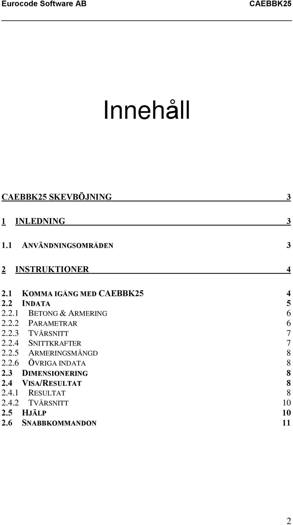 2.4 SNITTKRAFTER 7 2.2.5 ARMERINGSMÄNGD 8 2.2.6 ÖVRIGA INDATA 8 2.3 DIMENSIONERING 8 2.