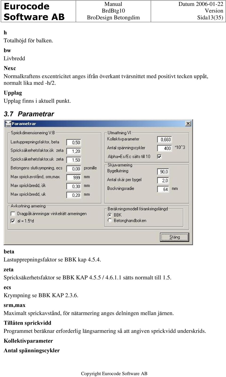 Upplag Upplag finns i aktuell punkt. 3.7 Parametrar beta Lastupprepningsfaktor se BBK kap 4.5.4. zeta Spricksäkerhetsfaktor se BBK KAP 4.5.5 / 4.6.1.