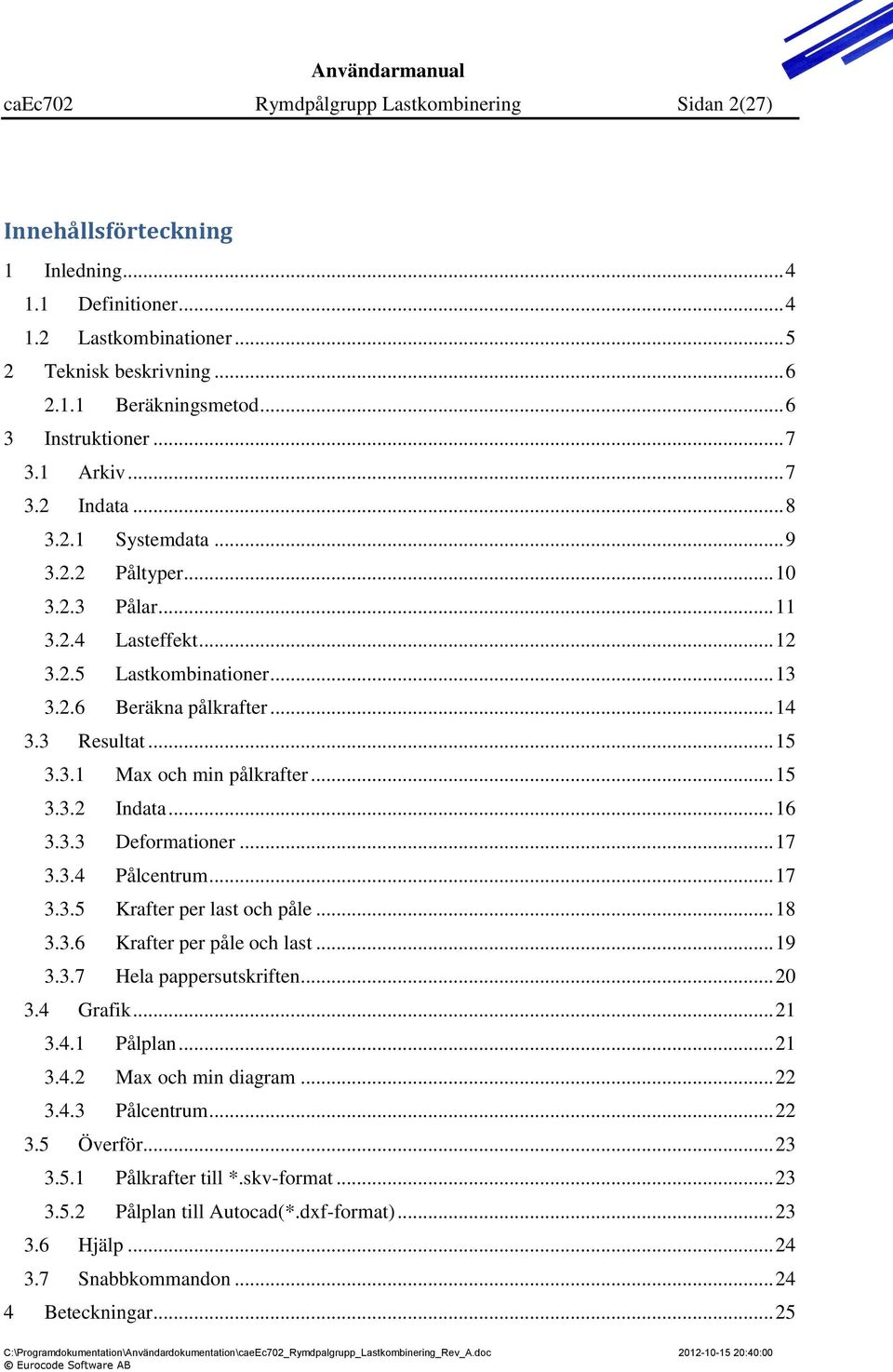 .. 14 3.3 Resultat... 15 3.3.1 Max och min pålkrafter... 15 3.3.2 Indata... 16 3.3.3 Deformationer... 17 3.3.4 Pålcentrum... 17 3.3.5 Krafter per last och påle... 18 3.3.6 Krafter per påle och last.