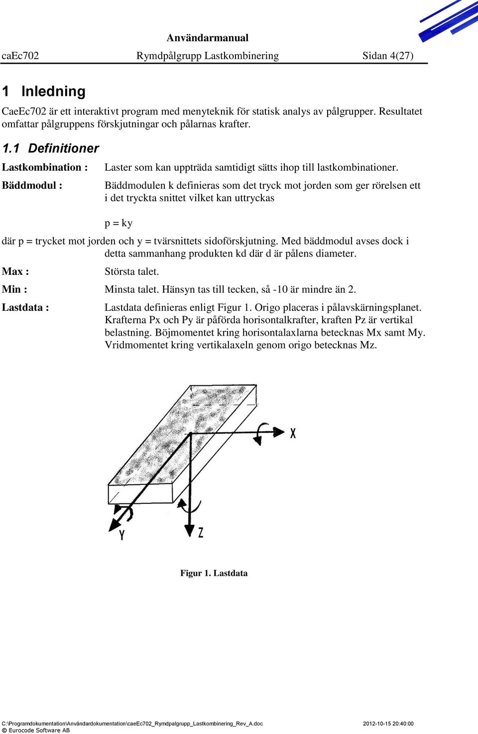 Bäddmodulen k definieras som det tryck mot jorden som ger rörelsen ett i det tryckta snittet vilket kan uttryckas p = ky där p = trycket mot jorden och y = tvärsnittets sidoförskjutning.