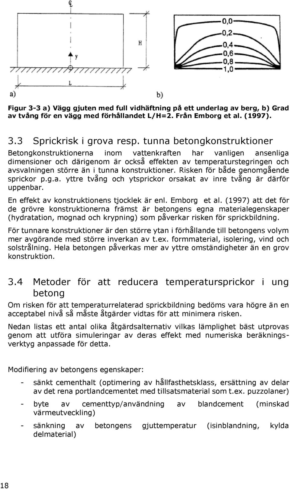 konstruktioner. Risken för både genomgående sprickor p.g.a. yttre tvång och ytsprickor orsakat av inre tvång är därför uppenbar. En effekt av konstruktionens tjocklek är enl. Emborg et al.