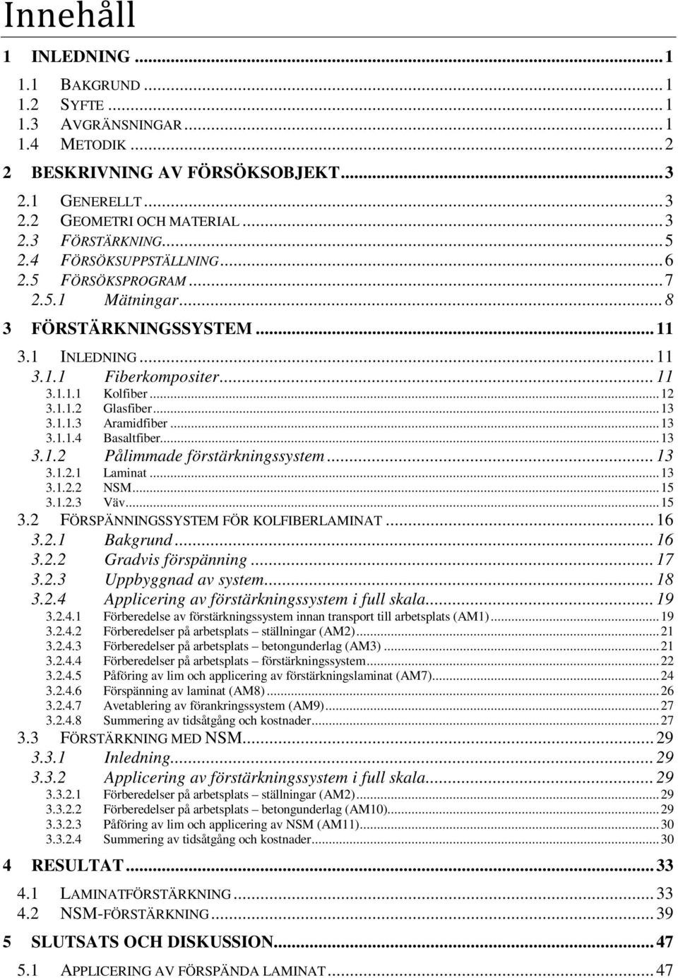 .. 13 3.1.1.3 Aramidfiber... 13 3.1.1.4 Basaltfiber... 13 3.1.2 Pålimmade förstärkningssystem... 13 3.1.2.1 Laminat... 13 3.1.2.2 NSM... 15 3.1.2.3 Väv... 15 3.2 FÖRSPÄNNINGSSYSTEM FÖR KOLFIBERLAMINAT.