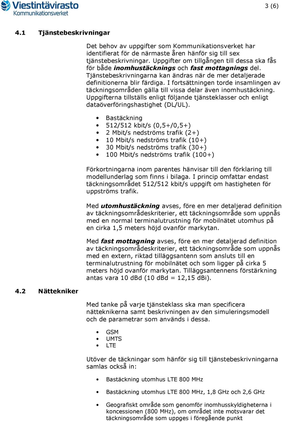 I fortsättningen torde insamlingen av täckningsområden gälla till vissa delar även inomhustäckning. Uppgifterna tillställs enligt följande tjänsteklasser och enligt dataöverföringshastighet (DL/UL).