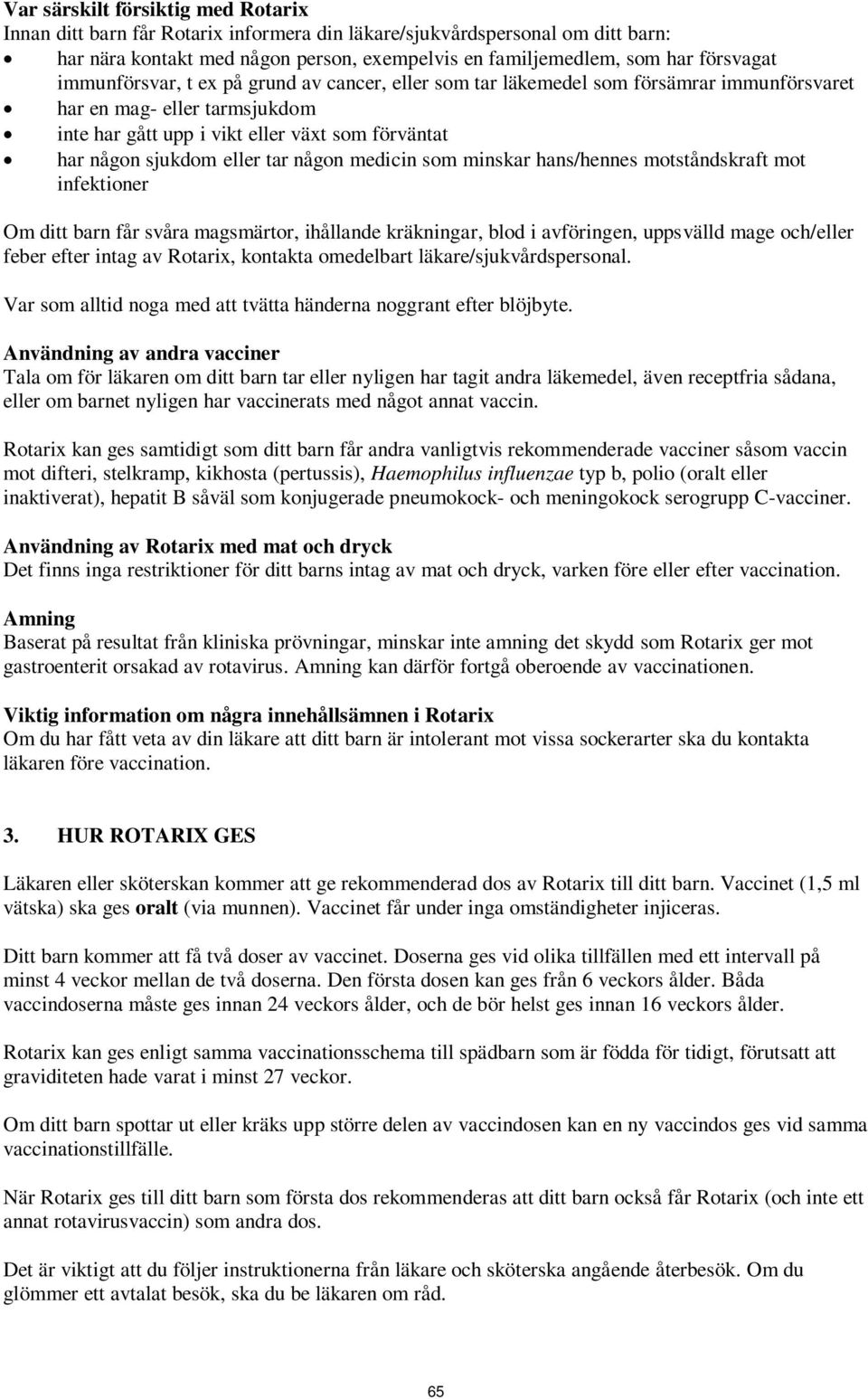 någon medicin som minskar hans/hennes motståndskraft mot infektioner Om ditt barn får svåra magsmärtor, ihållande kräkningar, blod i avföringen, uppsvälld mage och/eller feber efter intag av Rotarix,