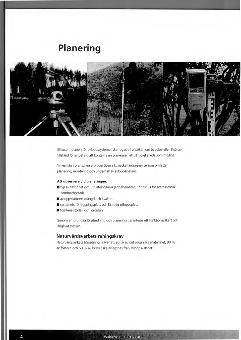 Att observera vid planeringen: typ av fastighet och utrustningsnivå (egnahemshus, fritidshus för åretruntbruk, sommarbostad) avloppsvattnets mängd och kvalitet systemets förläggningsplats och lämplig