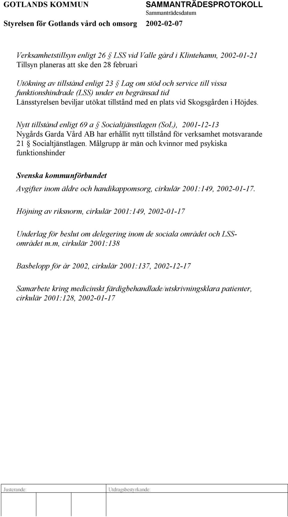 Nytt tillstånd enligt 69 a Socialtjänstlagen (SoL), 2001-12-13 Nygårds Garda Vård AB har erhållit nytt tillstånd för verksamhet motsvarande 21 Socialtjänstlagen.