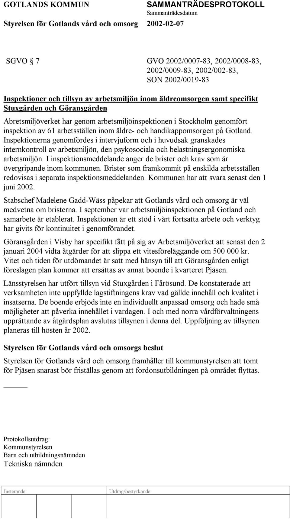 Inspektionerna genomfördes i intervjuform och i huvudsak granskades internkontroll av arbetsmiljön, den psykosociala och belastningsergonomiska arbetsmiljön.