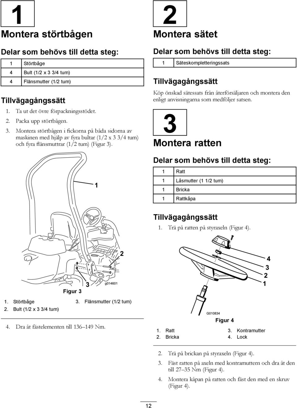 Montera störtbågen i fickorna på båda sidorna av maskinen med hjälp av fyra bultar (/2 x 3 3/4 tum) och fyra flänsmuttrar (/2 tum) (Figur 3).