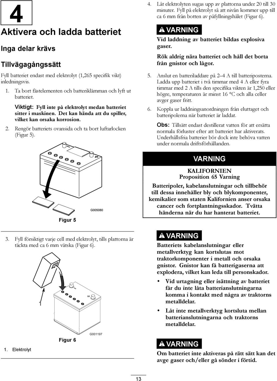 Rengör batteriets ovansida och ta bort luftarlocken (Figur 5). 4. Låt elektrolyten sugas upp av plattorna under 20 till 30 minuter.