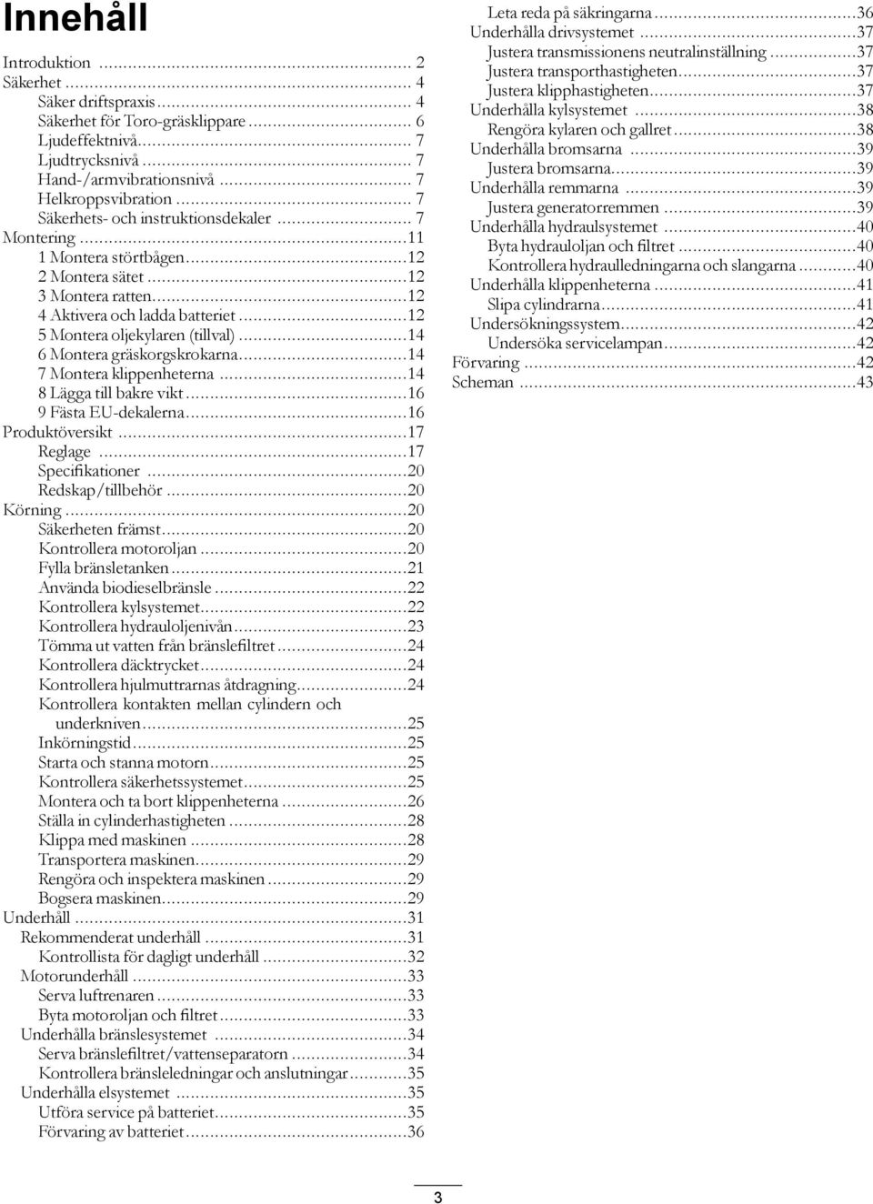 ..4 6 Montera gräskorgskrokarna...4 7 Montera klippenheterna...4 8 Lägga till bakre vikt...6 9 Fästa EU-dekalerna...6 Produktöversikt...7 Reglage...7 Specifikationer...20 Redskap/tillbehör...20 Körning.