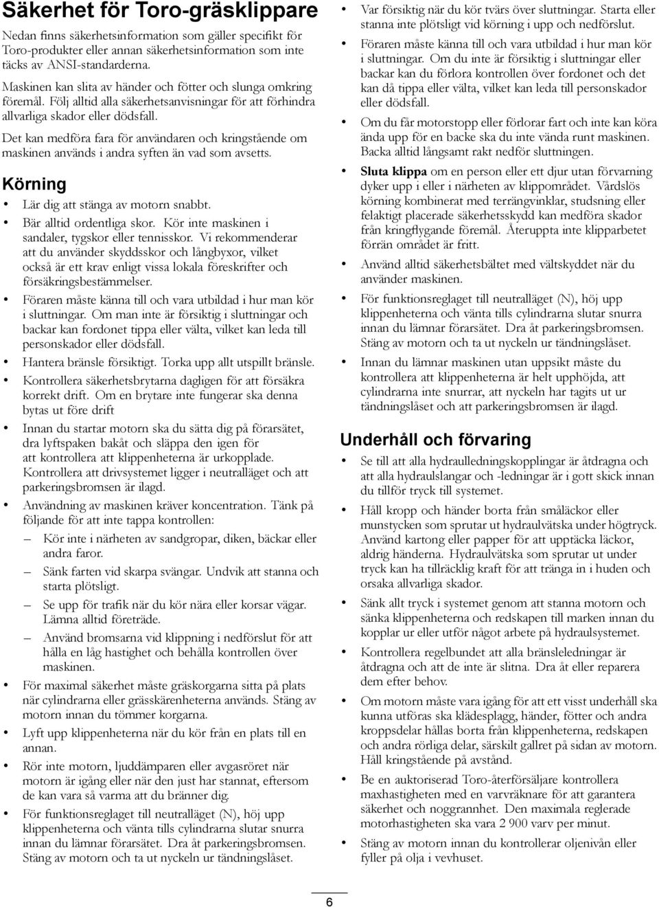 Det kan medföra fara för användaren och kringstående om maskinen används i andra syften än vad som avsetts. Körning Lär dig att stänga av motorn snabbt. Bär alltid ordentliga skor.