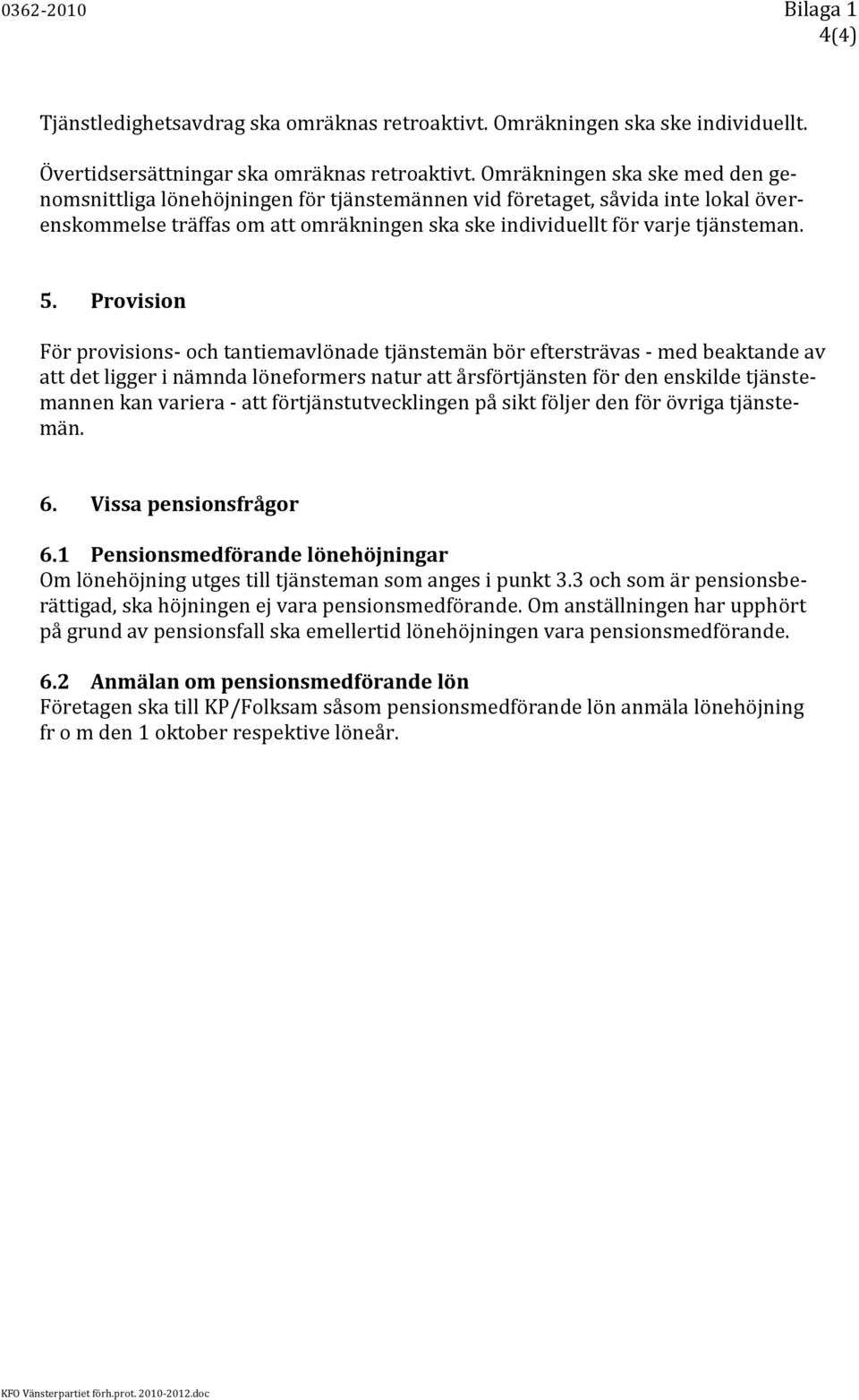 Provision För provisions- och tantiemavlönade tjänstemän bör eftersträvas - med beaktande av att det ligger i nämnda löneformers natur att årsförtjänsten för den enskilde tjänstemannen kan variera -