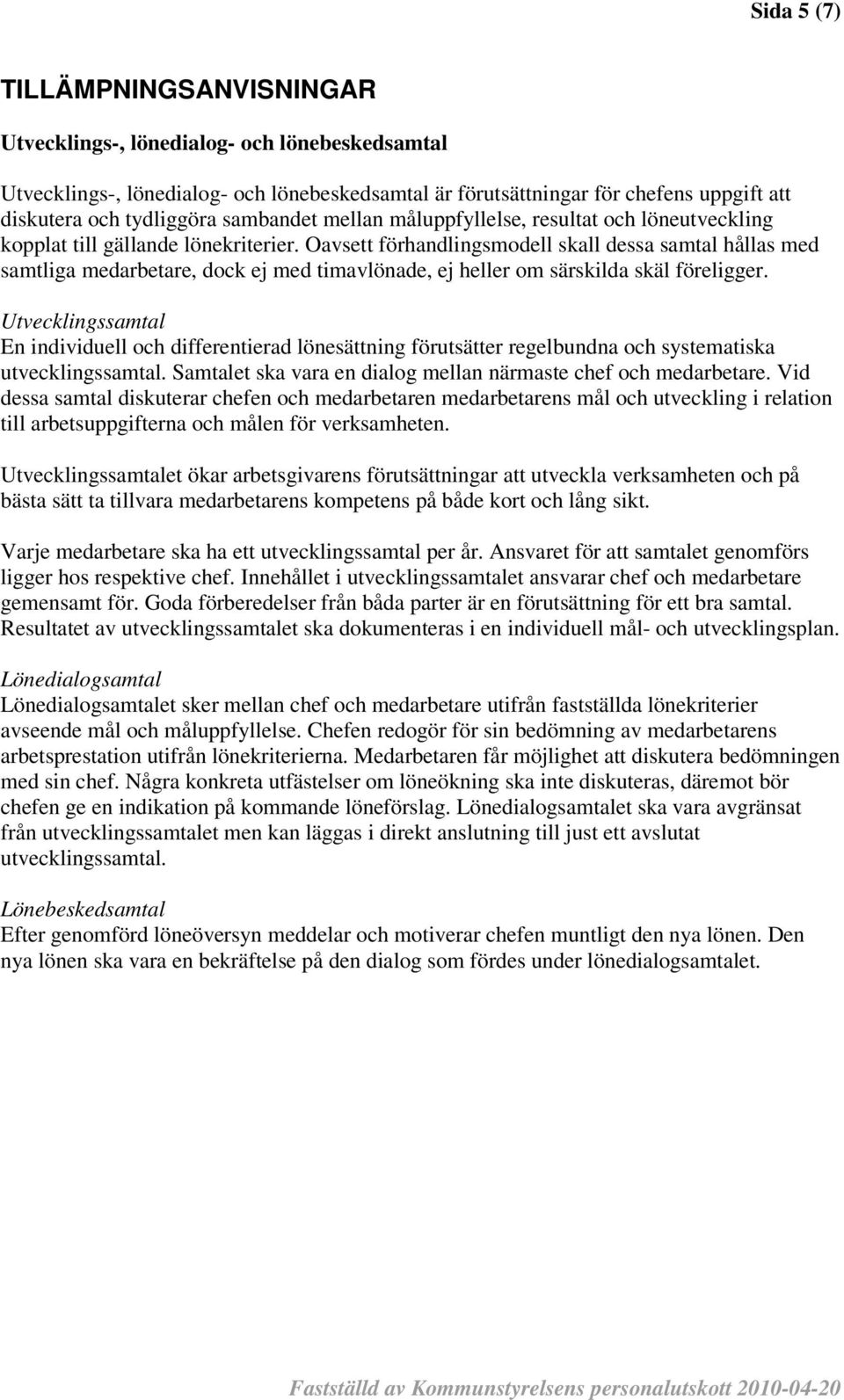 Oavsett förhandlingsmodell skall dessa samtal hållas med samtliga medarbetare, dock ej med timavlönade, ej heller om särskilda skäl föreligger.