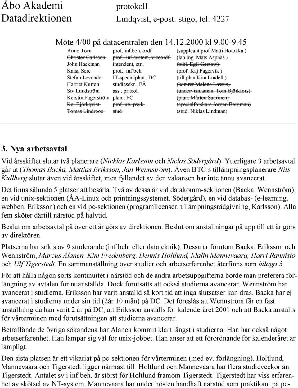 Två av dessa är vid datakomm-sektionen (Backa, Wennström), en vid unix-sektionen (ÅA-Linux och printningssystemet, Södergård), en vid databas- (e-learning, webben, Eriksson) och en vid pc-sektionen