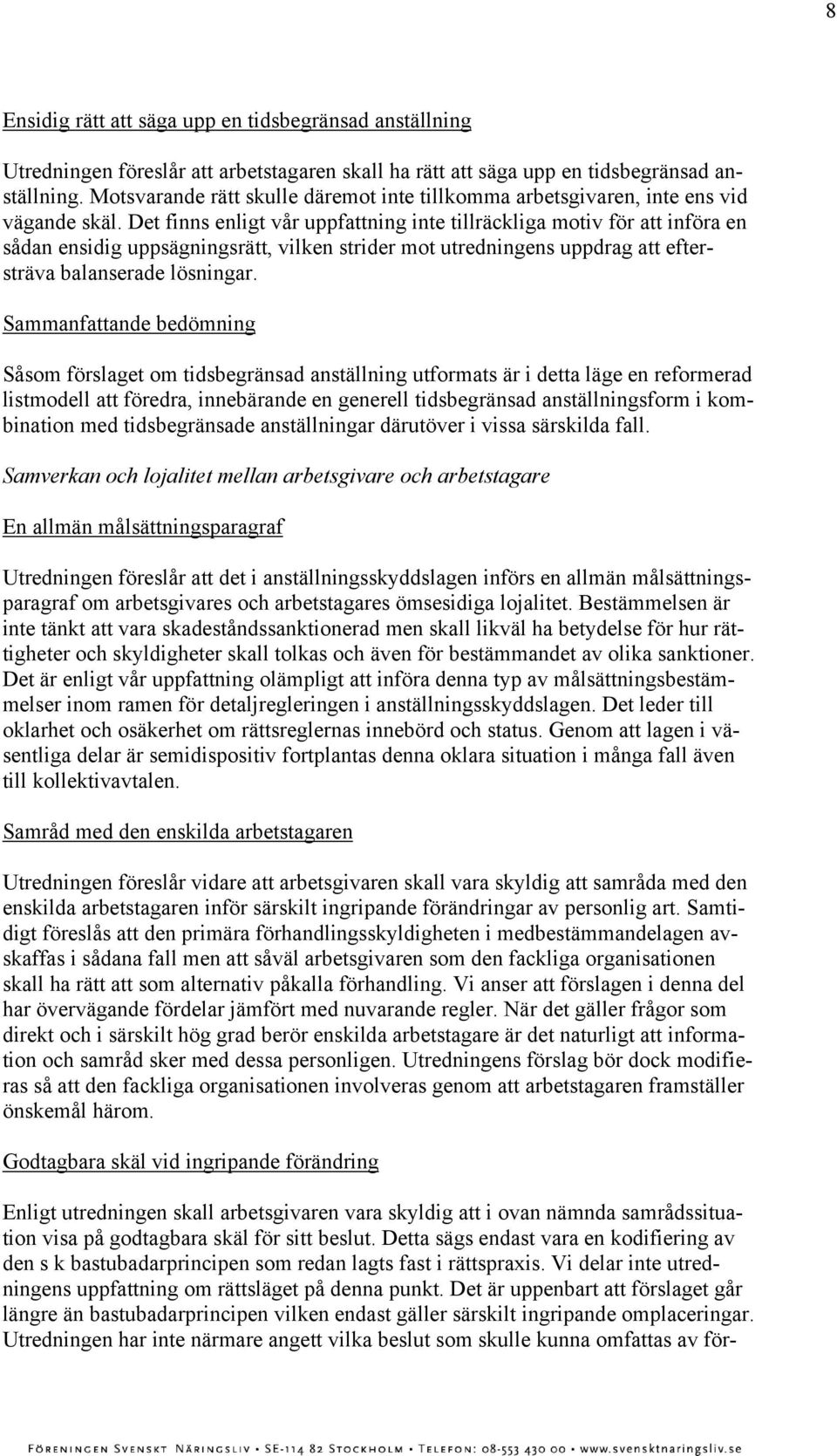 Det finns enligt vår uppfattning inte tillräckliga motiv för att införa en sådan ensidig uppsägningsrätt, vilken strider mot utredningens uppdrag att eftersträva balanserade lösningar.