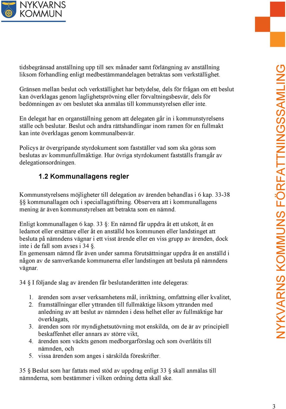 till kommunstyrelsen eller inte. En delegat har en organställning genom att delegaten går in i kommunstyrelsens ställe och beslutar.