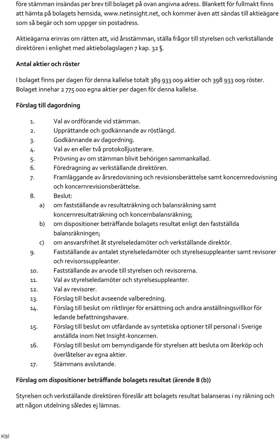 Aktieägarna erinras om rätten att, vid årsstämman, ställa frågor till styrelsen och verkställande direktören i enlighet med aktiebolagslagen 7 kap. 32.