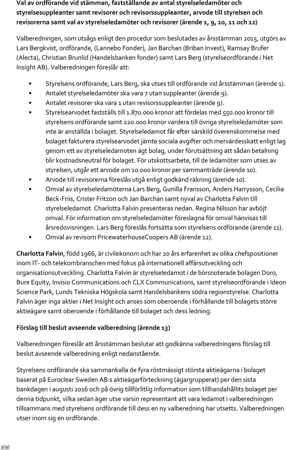 Jan Barchan (Briban Invest), Ramsay Brufer (Alecta), Christian Brunlid (Handelsbanken fonder) samt Lars Berg (styrelseordförande i Net Insight AB).