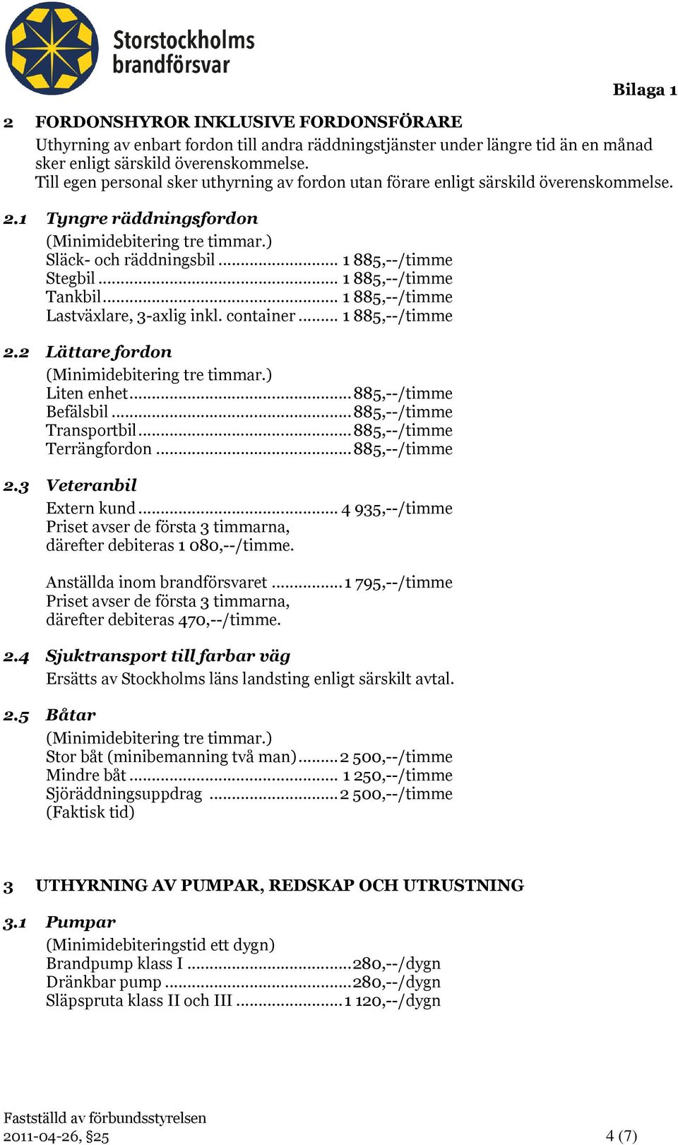 .. 1 885,--/timme Tankbil... 1 885,--/timme Lastväxlare, 3-axlig inkl. container... 1 885,--/timme 2.2 Lättare fordon (Minimidebitering tre timmar.) Liten enhet... 885,--/timme Befälsbil.