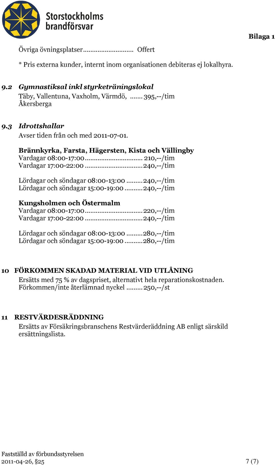 .. 240,--/tim Lördagar och söndagar 08:00-13:00... 240,--/tim Lördagar och söndagar 15:00-19:00... 240,--/tim Kungsholmen och Östermalm Vardagar 08:00-17:00... 220,--/tim Vardagar 17:00-22:00.