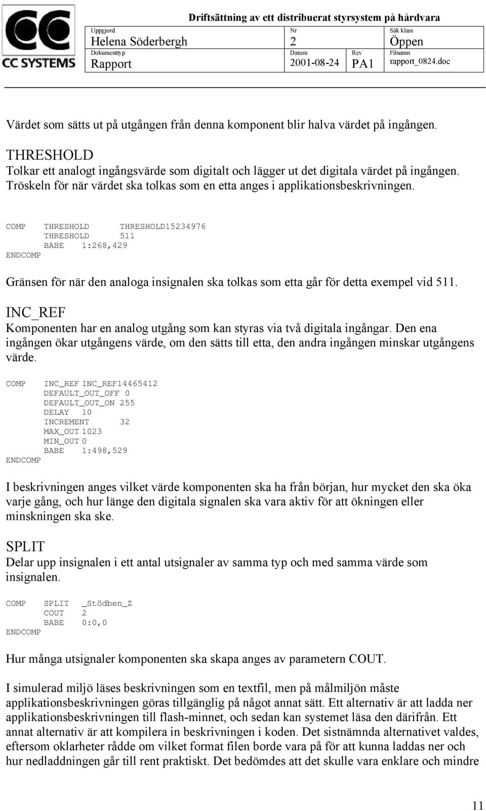 COMP THRESHOLD THRESHOLD1534976 THRESHOLD 511 BABE 1:68,49 ENDCOMP Gränsen för när den analoga insignalen ska tolkas som etta går för detta exempel vid 511.