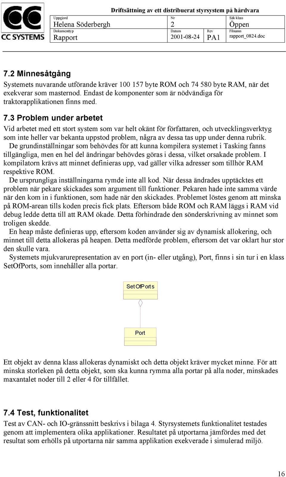 3 Problem under arbetet Vid arbetet med ett stort system som var helt okänt för författaren, och utvecklingsverktyg som inte heller var bekanta uppstod problem, några av dessa tas upp under denna