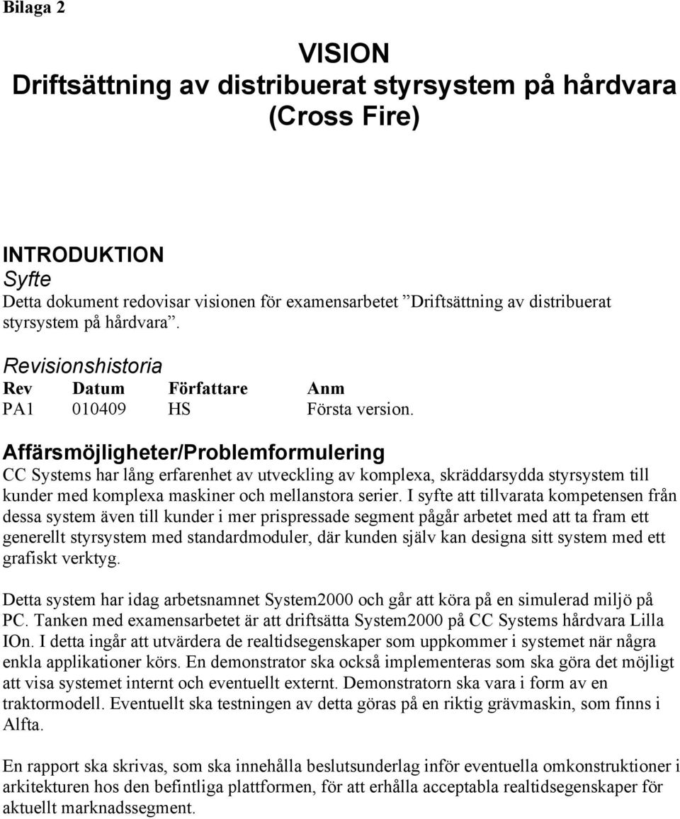 Affärsmöjligheter/Problemformulering CC Systems har lång erfarenhet av utveckling av komplexa, skräddarsydda styrsystem till kunder med komplexa maskiner och mellanstora serier.