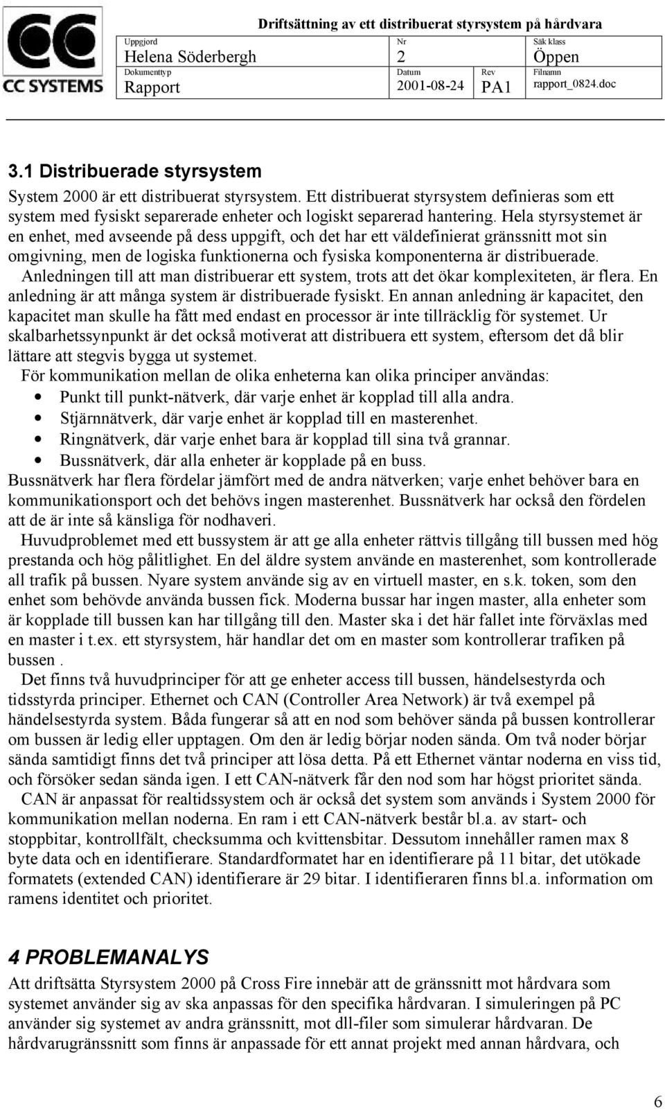 Hela styrsystemet är en enhet, med avseende på dess uppgift, och det har ett väldefinierat gränssnitt mot sin omgivning, men de logiska funktionerna och fysiska komponenterna är distribuerade.