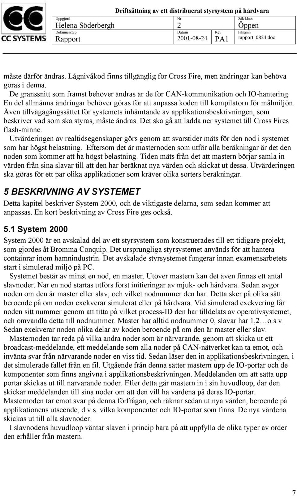 Även tillvägagångssättet för systemets inhämtande av applikationsbeskrivningen, som beskriver vad som ska styras, måste ändras. Det ska gå att ladda ner systemet till Cross Fires flash-minne.