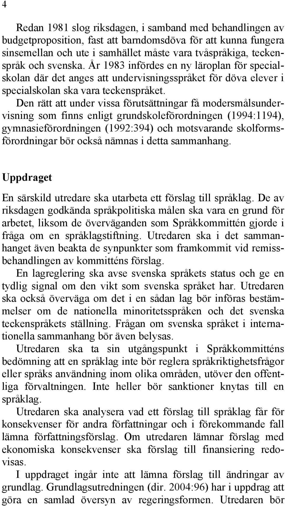 Den rätt att under vissa förutsättningar få modersmålsundervisning som finns enligt grundskoleförordningen (1994:1194), gymnasieförordningen (1992:394) och motsvarande skolformsförordningar bör också